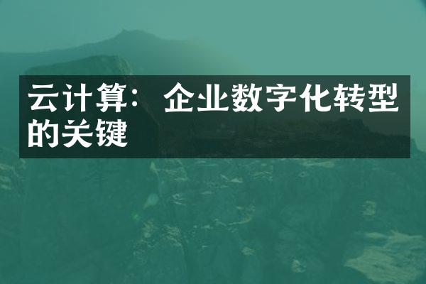 云计算：企业数字化转型的关键