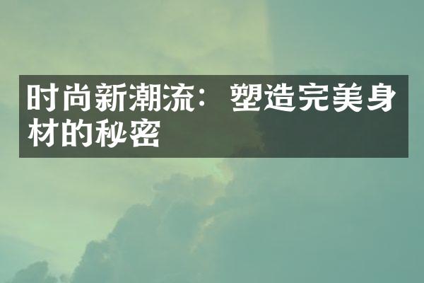 时尚新潮流：塑造完美身材的秘密