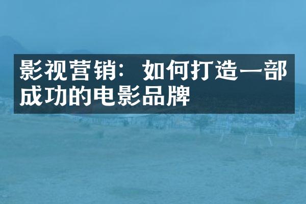 影视营销：如何打造一部成功的电影品牌