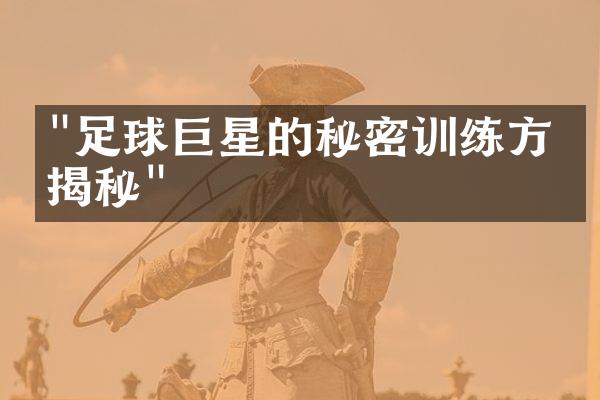 "足球巨星的秘密训练方法揭秘"