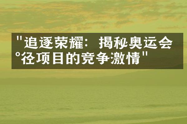 "追逐荣耀：揭秘奥运会田径项目的竞争激情"