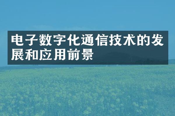 电子数字化通信技术的发展和应用前景