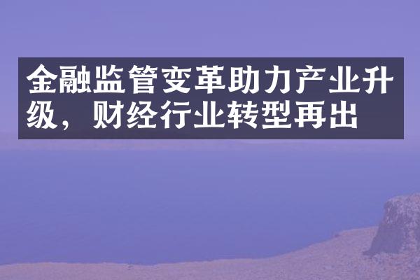 金融监管变革助力产业升级，财经行业转型再出发