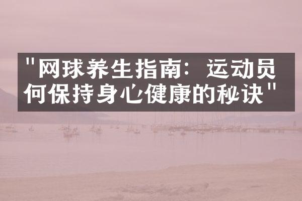 "网球养生指南：运动员如何保持身心健康的秘诀"