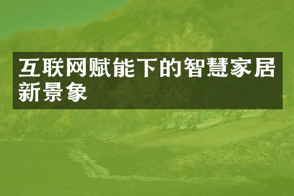 互联网赋能下的智慧家居新景象