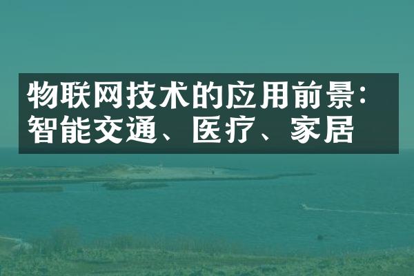 物联网技术的应用前景：智能交通、医疗、家居