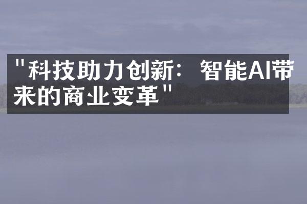 "科技助力创新：智能AI带来的商业变革"