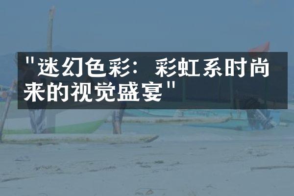 "迷幻色彩：彩虹系时尚带来的视觉盛宴"