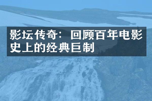 影坛传奇：回顾百年电影史上的经典巨制