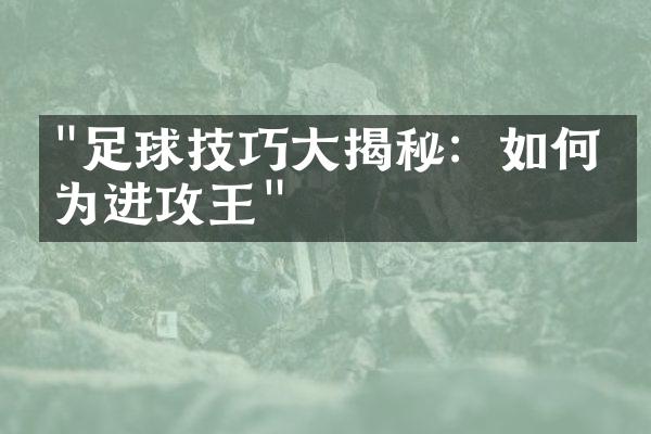 "足球技巧大揭秘：如何成为进攻王"