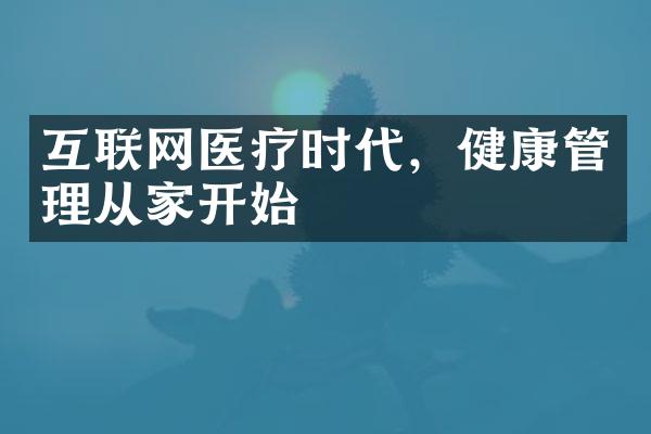 互联网医疗时代，健康管理从家开始