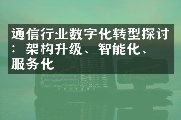 通信行业数字化转型探讨：架构升级、智能化、云服务化