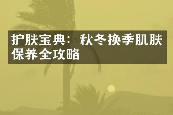 护肤宝典：秋冬换季肌肤保养全攻略