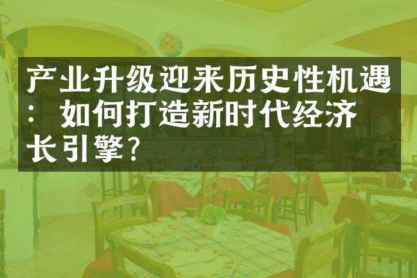 产业升级迎来历史性机遇：如何打造新时代经济增长引擎？