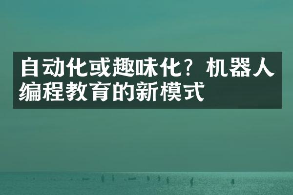 自动化或趣味化？机器人编程教育的新模式