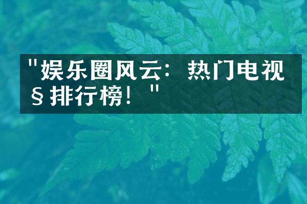 "娱乐圈风云：热门电视剧排行榜！"