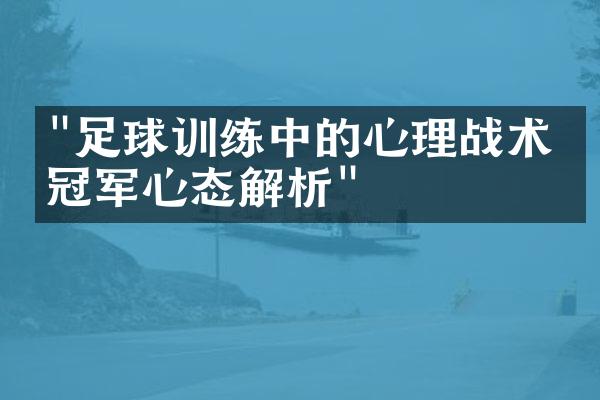 "足球训练中的心理战术：冠军心态解析"