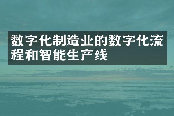 数字化制造业的数字化流程和智能生产线