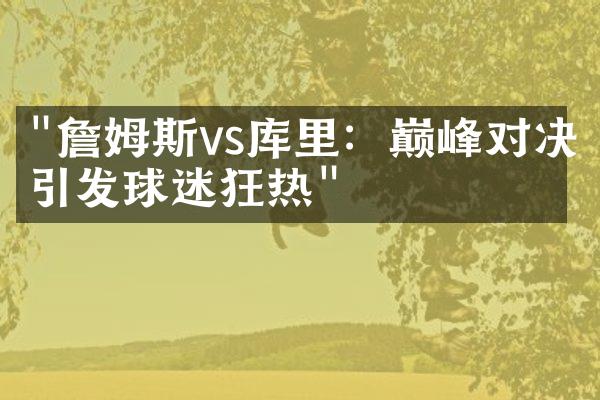 "詹姆斯vs库里：巅峰对决引发球迷狂热"