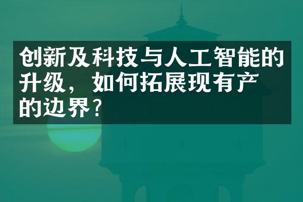 创新及科技与人工智能的升级，如何拓展现有产业的边界？