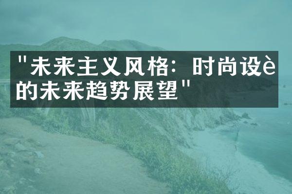 "未来主义风格：时尚设计的未来趋势展望"