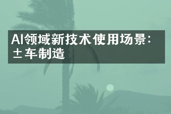 AI领域新技术使用场景：汽车制造