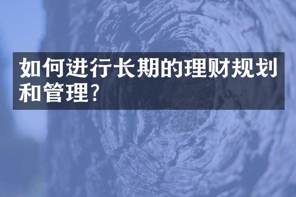 如何进行长期的理财规划和管理？