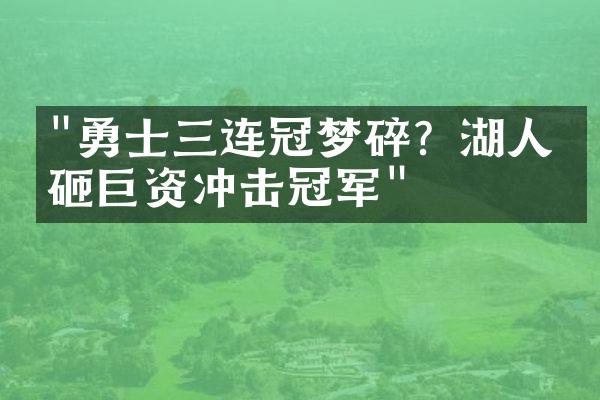 "勇士三连冠梦碎？湖人狂砸巨资冲击冠军"