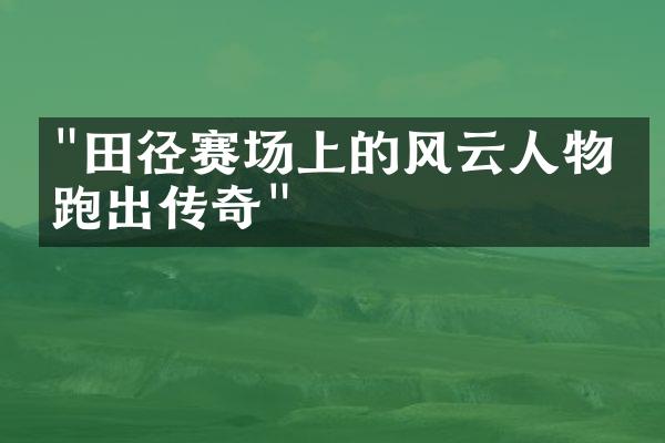 "田径赛场上的风云人物：跑出传奇"