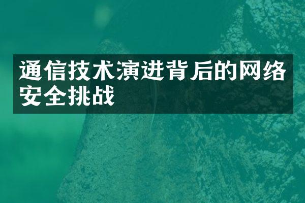 通信技术演进背后的网络安全挑战