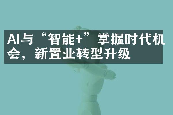 AI与“智能+”掌握时代机会，新置业转型升级