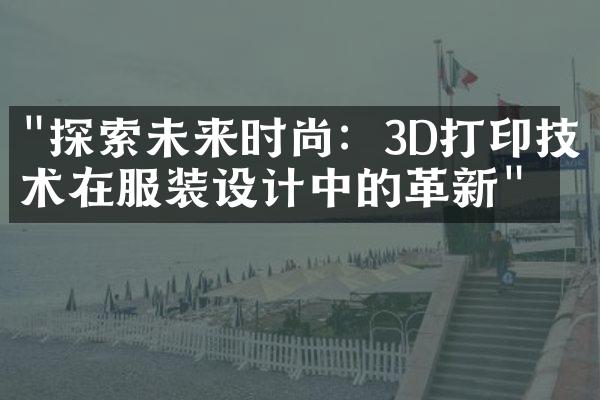 "探索未来时尚：3D打印技术在服装设计中的革新"