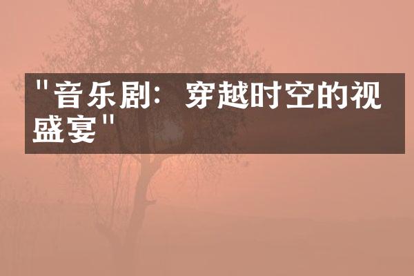 "音乐剧：穿越时空的视听盛宴"