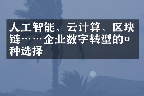 人工智能、云计算、区块链……企业数字转型的多种选择