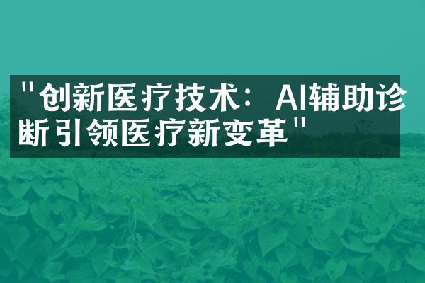 "创新医疗技术：AI辅助诊断引领医疗新变革"