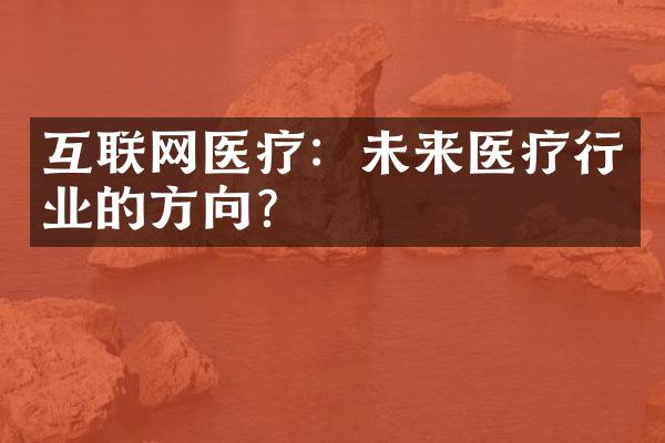 互联网医疗：未来医疗行业的方向？