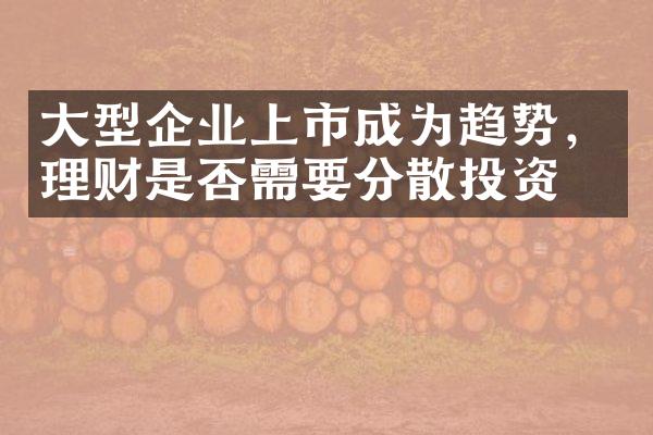 大型企业上市成为趋势，理财是否需要分散投资？