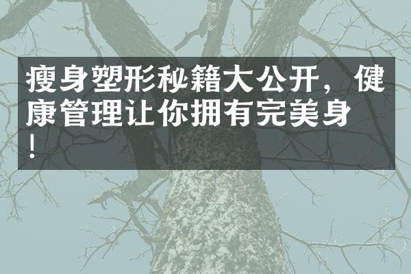 塑形秘籍公开，健康管理让你拥有完美身材！