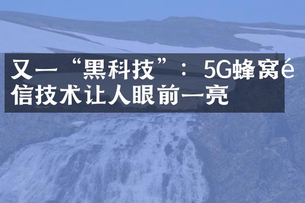 又一“黑科技”：5G蜂窝通信技术让人眼前一亮