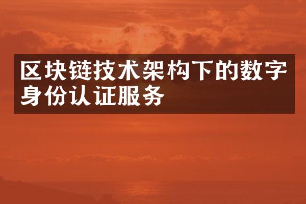 区块链技术架构下的数字身份认证服务