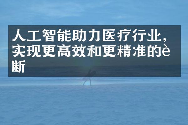 人工智能助力医疗行业，实现更高效和更精准的诊断