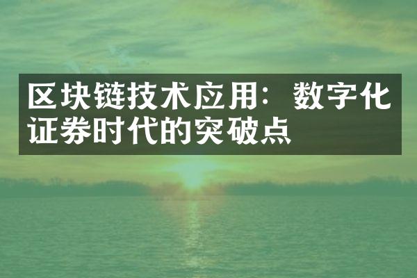 区块链技术应用：数字化证券时代的突破点