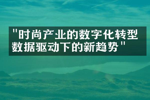 "时尚产业的数字化转型：数据驱动下的新趋势"