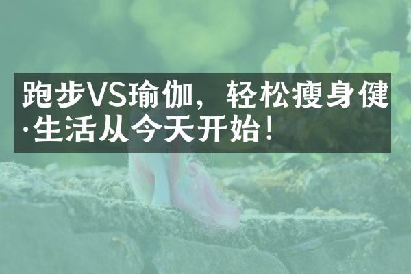 跑步VS瑜伽，轻松瘦身健康生活从今天开始！