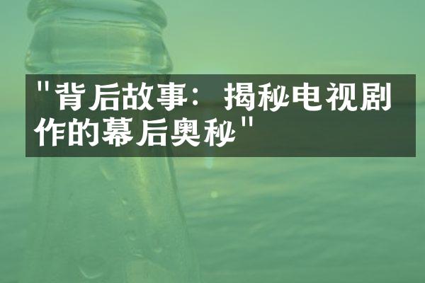 "背后故事：揭秘电视剧制作的幕后奥秘"