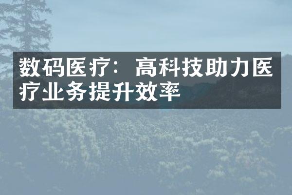 数码医疗：高科技助力医疗业务提升效率