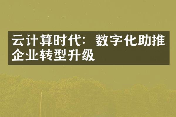 云计算时代：数字化助推企业转型升级