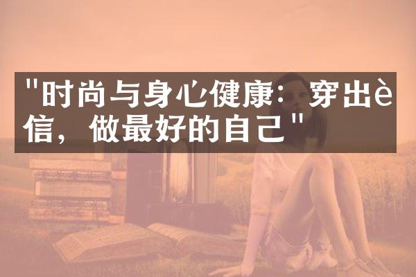 "时尚与身心健康：穿出自信，做最好的自己"