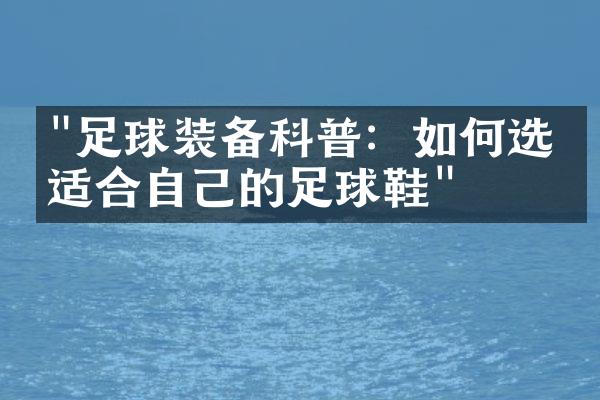 "足球装备科普：如何选择适合自己的足球鞋"