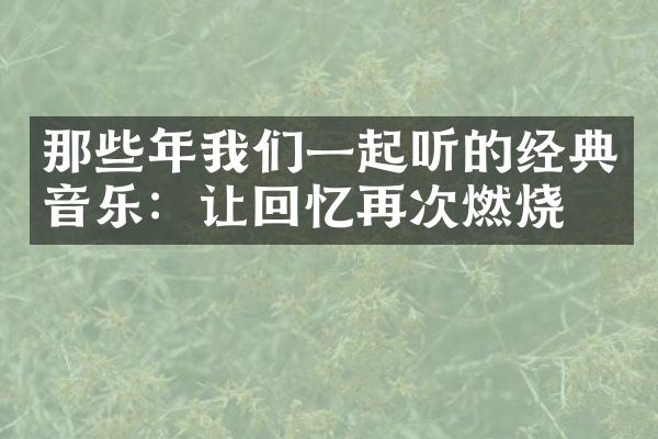 那些年我们一起听的经典音乐：让回忆再次燃烧